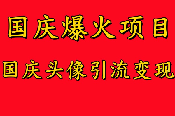国庆爆火风口项目——国庆头像引流变现，零门槛高收益，小白也能起飞【揭秘】-智赚网创