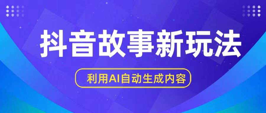 抖音故事新玩法，利用AI自动生成原创内容，新手日入一到三张【揭秘】-智赚网创