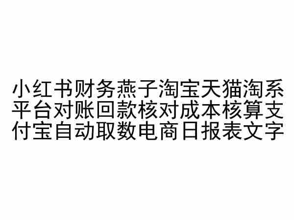 小红书财务燕子淘宝天猫淘系平台对账回款核对成本核算支付宝自动取数电商日报表-智赚网创