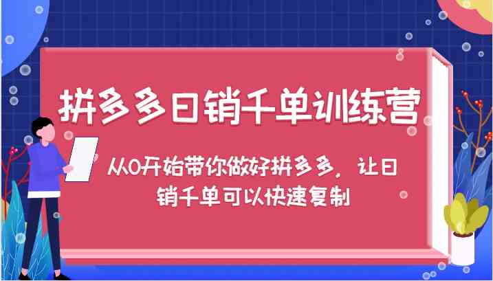 拼多多日销千单训练营，从0开始带你做好拼多多，让日销千单可以快速复制-智赚网创