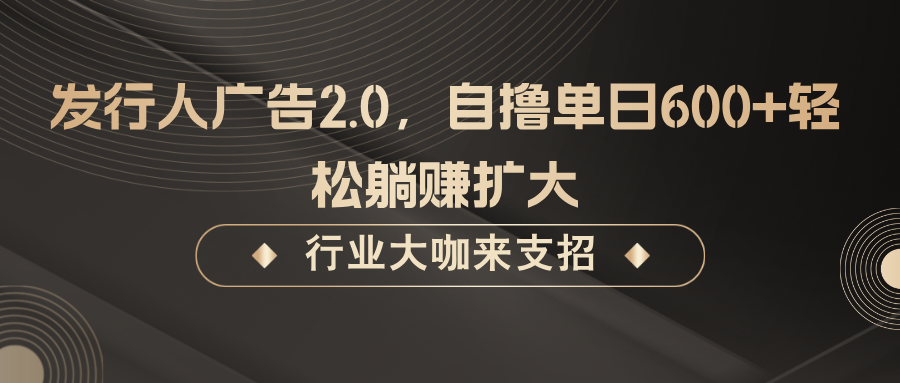 发行人广告2.0，无需任何成本自撸单日600+，轻松躺赚扩大-智赚网创