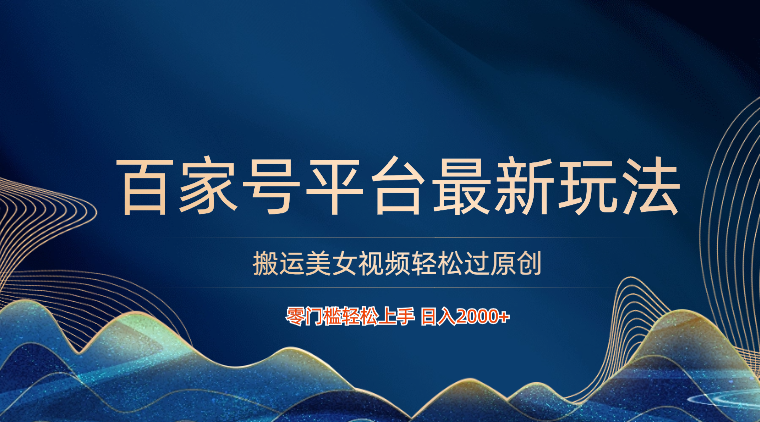百家号平台搬运美女视频轻松过原创最新玩法，零门槛轻松上手，日入2000+ 可批量-智赚网创