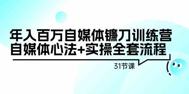 （9157期）年入百万自媒体镰刀训练营：自媒体心法+实操全套流程（31节课）-智赚网创