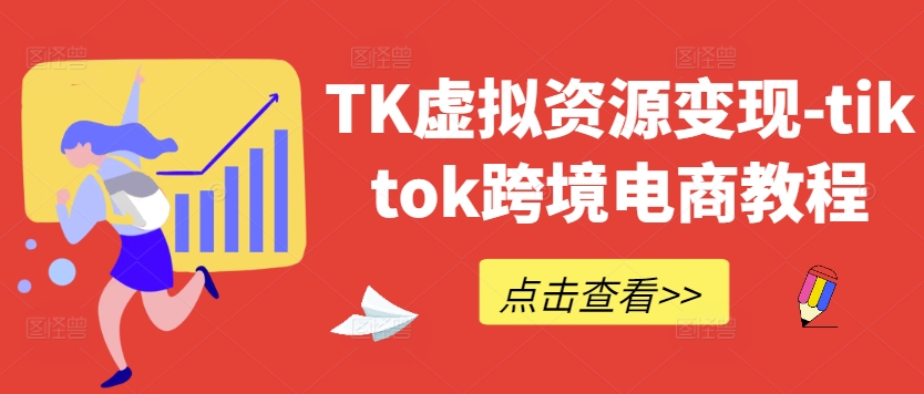 TK虚拟资源变现-tiktok跨境电商教程-智赚网创