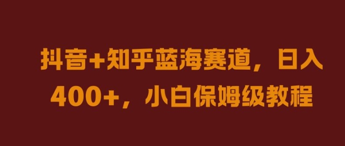 抖音+知乎蓝海赛道，日入几张，小白保姆级教程【揭秘】-智赚网创