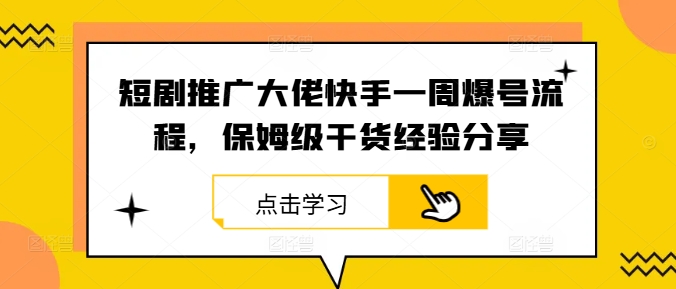 短剧推广大佬快手一周爆号流程，保姆级干货经验分享-智赚网创