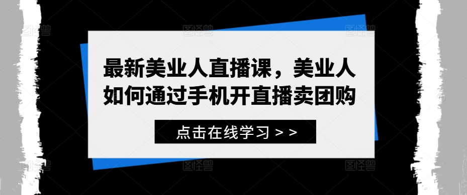 最新美业人直播课，美业人如何通过手机开直播卖团购-智赚网创