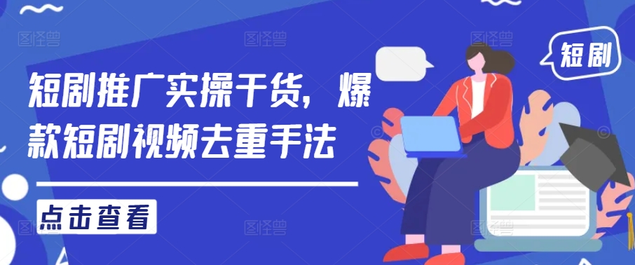 短剧推广实操干货，爆款短剧视频去重手法-智赚网创