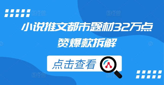 小说推文都市题材32万点赞爆款拆解-智赚网创