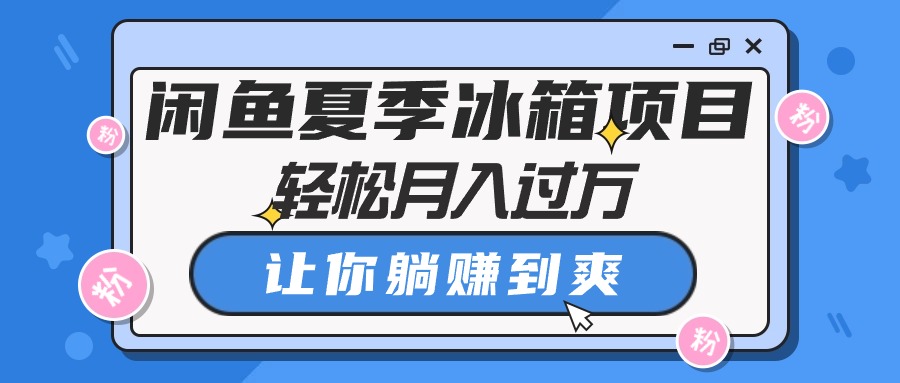 （10673期）闲鱼夏季冰箱项目，轻松月入过万，让你躺赚到爽-智赚网创
