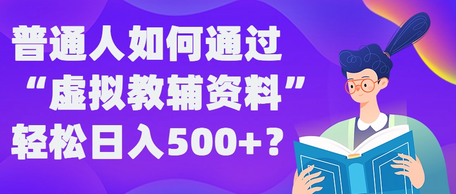 普通人如何通过“虚拟教辅”资料轻松日入500+?揭秘稳定玩法-智赚网创