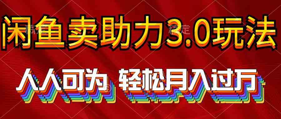 （10027期）2024年闲鱼卖助力3.0玩法 人人可为 轻松月入过万-智赚网创