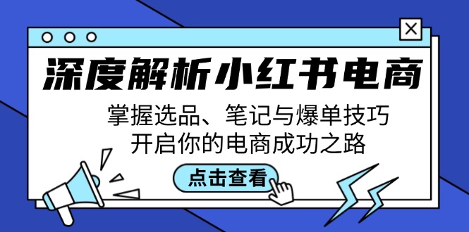 深度解析小红书电商：掌握选品、笔记与爆单技巧，开启你的电商成功之路-智赚网创