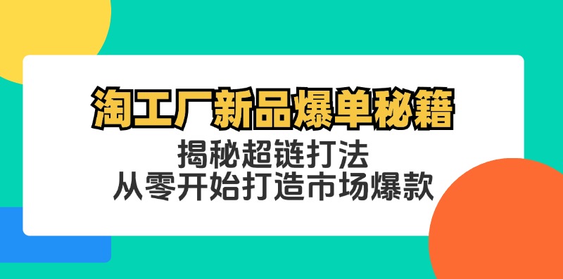 淘工厂新品爆单秘籍：揭秘超链打法，从零开始打造市场爆款-智赚网创
