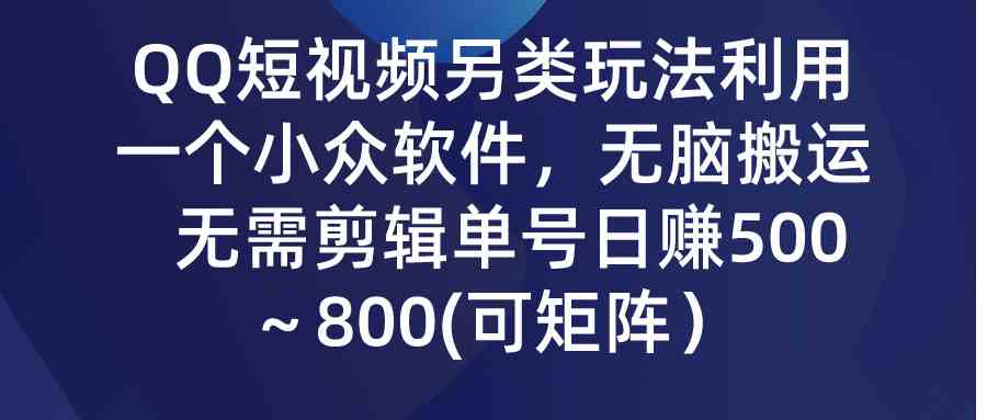 （9493期）QQ短视频另类玩法，利用一个小众软件，无脑搬运，无需剪辑单号日赚500～…-智赚网创