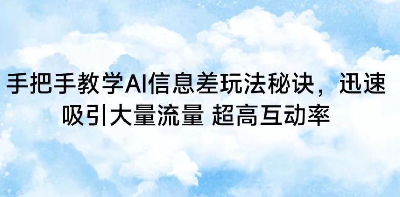 手把手教学AI信息差玩法秘诀，迅速吸引大量流量，超高互动率-智赚网创