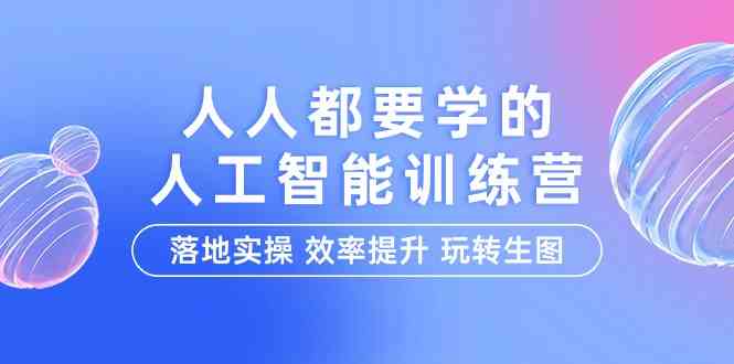 （9872期）人人都要学的-人工智能特训营，落地实操 效率提升 玩转生图（22节课）-智赚网创