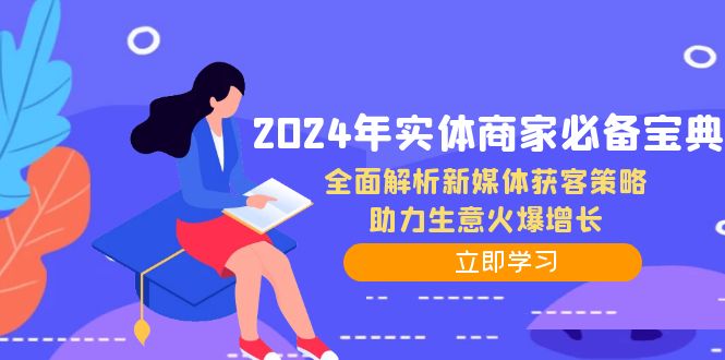 2024年实体商家必备宝典：全面解析新媒体获客策略，助力生意火爆增长-智赚网创