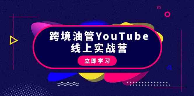 跨境油管YouTube线上营：大量实战一步步教你从理论到实操到赚钱（45节）-智赚网创
