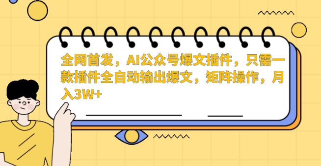 全网首发，AI公众号爆文插件，只需一款插件全自动输出爆文，矩阵操作，月入3W+-智赚网创