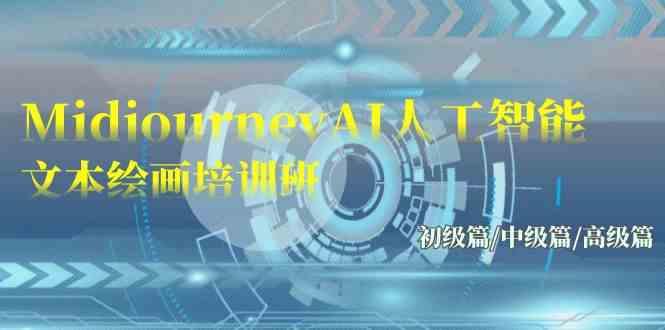 （9549期）Midjourney-AI人工智能 文本绘画培训班：初级篇/中级篇/高级篇（17节）-智赚网创