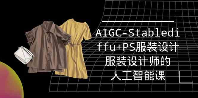 实战培训班：AIGC-Stablediffu+PS服装设计-服装设计师的人工智能课（16节）-智赚网创