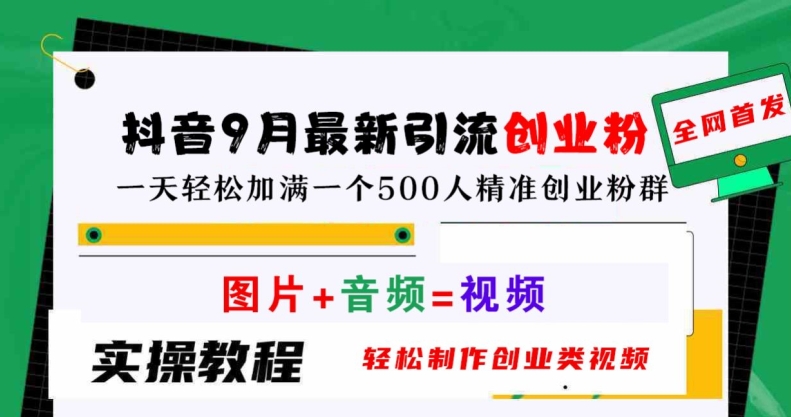 抖音9月最新引流创业粉，轻松制作创业类视频，一天轻松加满一个500人精准创业粉群【揭秘】-智赚网创
