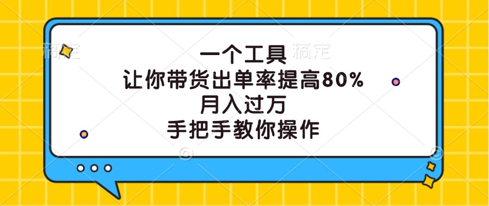 一个工具，让你带货出单率提高80%，月入过万，手把手教你操作-智赚网创