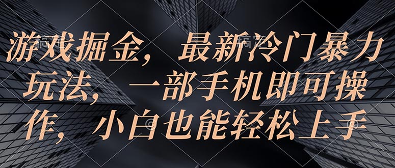 （10689期）游戏掘金，最新冷门暴力玩法，一部手机即可操作，小白也能轻松上手-智赚网创
