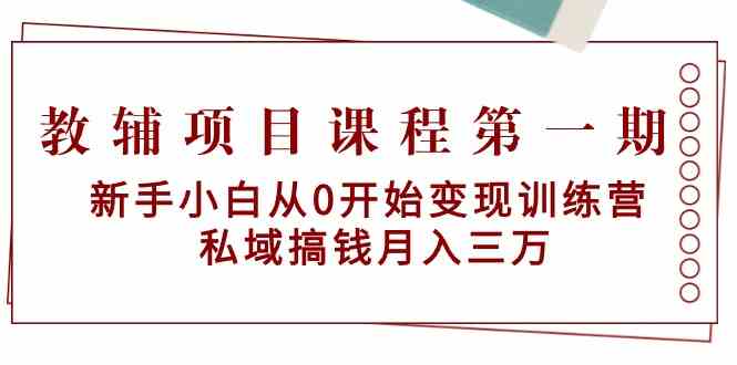 教辅项目课程第一期：新手小白从0开始变现训练营 私域搞钱月入三万-智赚网创