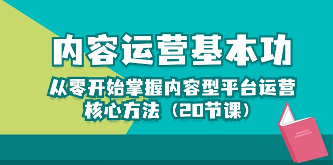 （10285期）内容运营-基本功：从零开始掌握内容型平台运营核心方法（20节课）-智赚网创