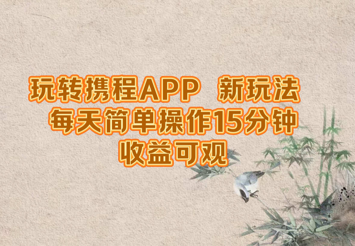 玩转携程APP，新玩法，每天简单操作15分钟，收益可观-智赚网创