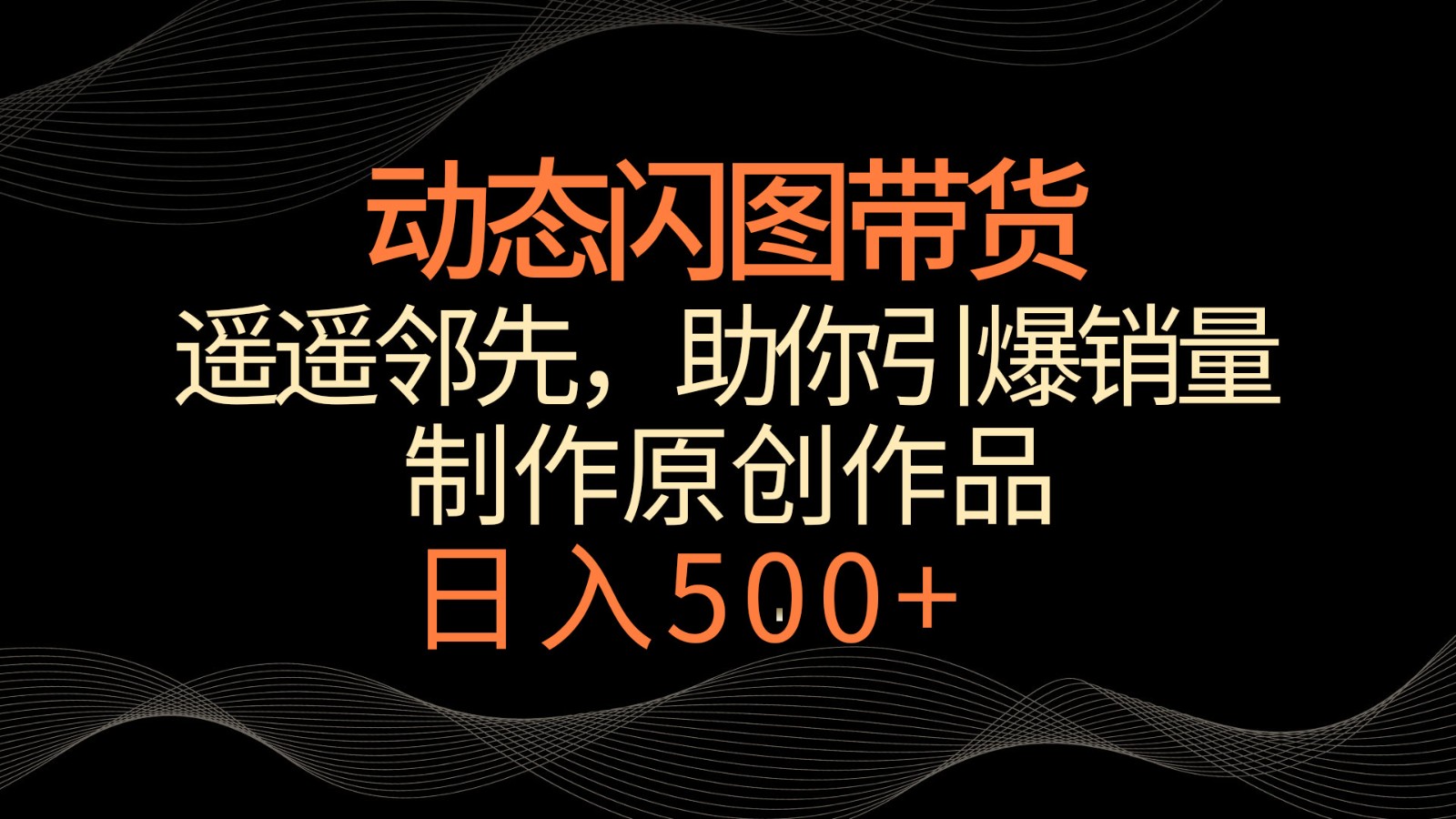 动态闪图带货，遥遥领先，冷门玩法，助你轻松引爆销量！日入500+-智赚网创