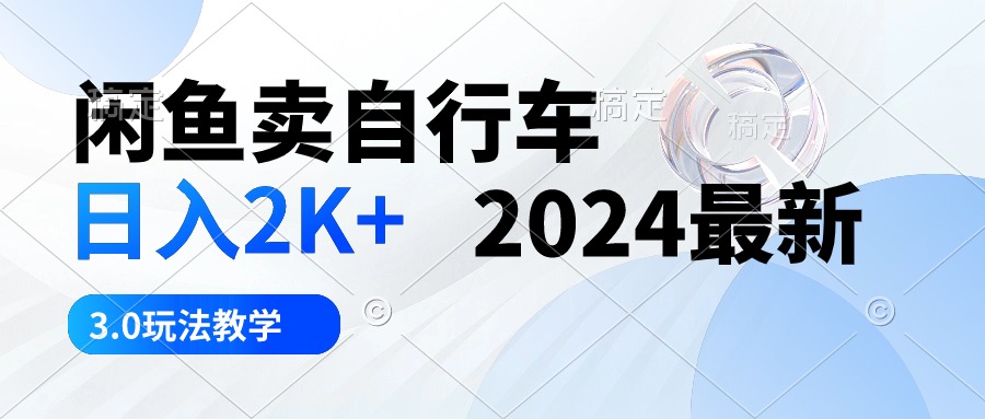 （10296期）闲鱼卖自行车 日入2K+ 2024最新 3.0玩法教学-智赚网创