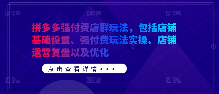 拼多多强付费店群玩法，包括店铺基础设置、强付费玩法实操、店铺运营复盘以及优化-智赚网创