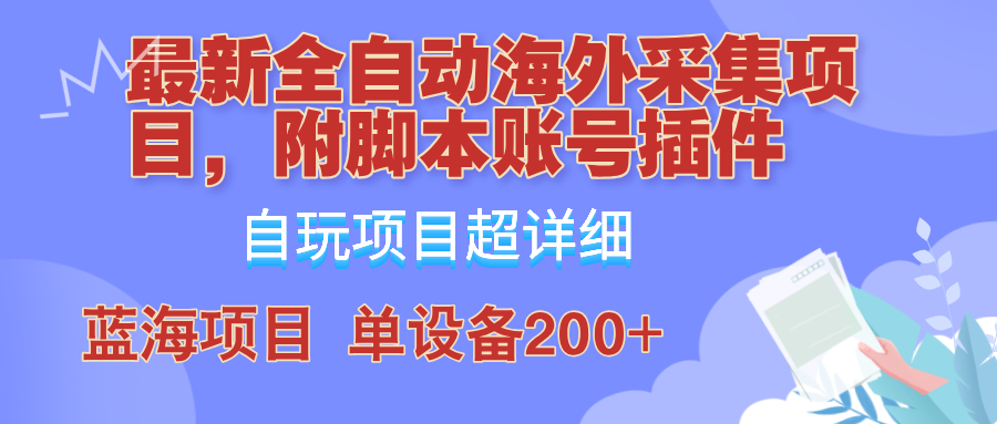 外面卖4980的全自动海外采集项目，带脚本账号插件保姆级教学，号称单日200+-智赚网创