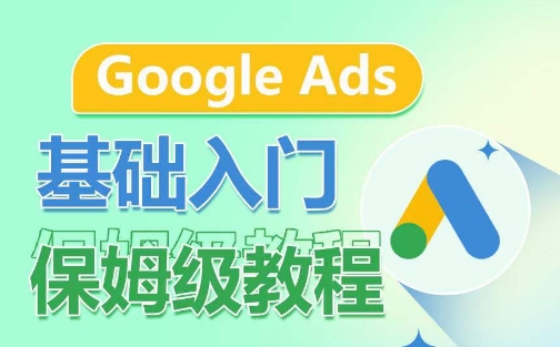 Google Ads基础入门保姆级教程，​系统拆解广告形式，关键词的商业认知，谷歌广告结构-智赚网创