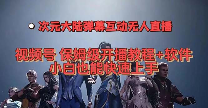 视频号次元大陆弹幕互动无人直播，视频号保姆级开播教程+软件，小白也能-智赚网创