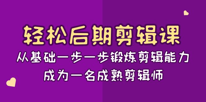 轻松后期-剪辑课：从基础一步一步锻炼剪辑能力，成为一名成熟剪辑师-15节课-智赚网创