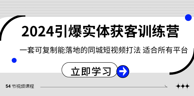 2024·引爆实体获客训练营 一套可复制能落地的同城短视频打法 适合所有平台-智赚网创