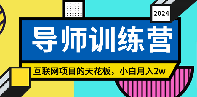 《导师训练营》互联网项目的天花板，小白月入2w-智赚网创