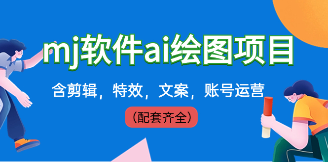 外面卖399元mj软件ai绘图项目，含剪辑，特效，文案，账号运营（配套齐全）-智赚网创