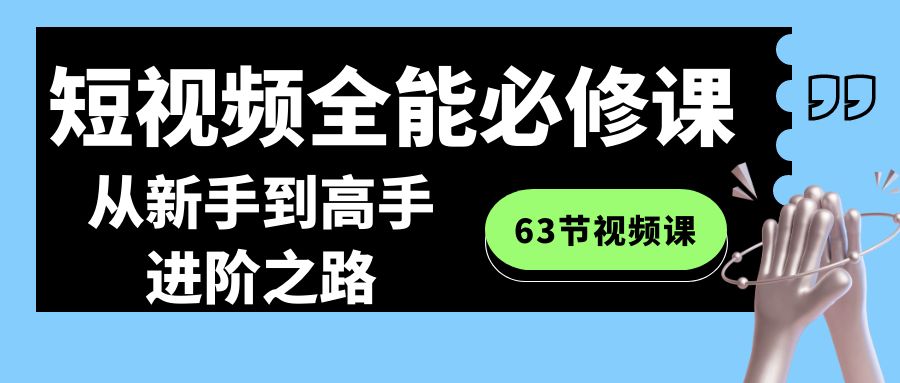 短视频-全能必修课程：从新手到高手进阶之路（63节视频课）-智赚网创