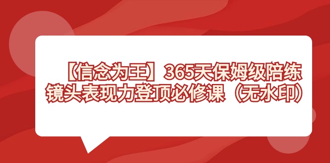 【信念 为王】365天-保姆级陪练，镜头表现力登顶必修课（无水印）-智赚网创