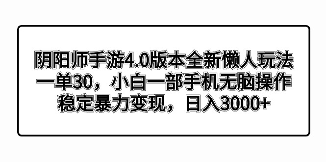 阴阳师手游4.0版本全新懒人玩法，一单30，小白一部手机无脑操作，稳定暴…-智赚网创