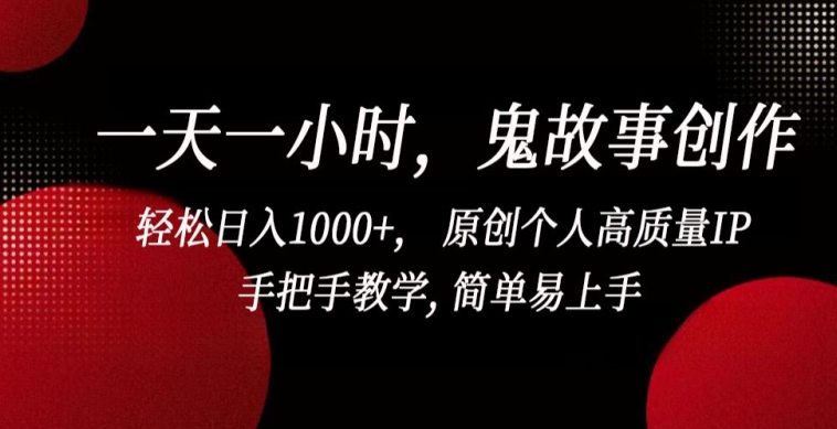 一天一小时，鬼故事创作， 轻松日入1000+， 原创个人高质量IP，手把手教学, 简单易上手-智赚网创