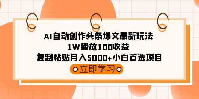 （9260期）AI自动创作头条爆文最新玩法 1W播放100收益 复制粘贴月入5000+小白首选项目-智赚网创
