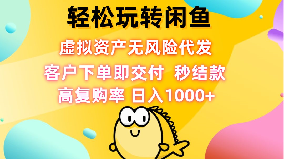 轻松玩转闲鱼 虚拟资产无风险代发 客户下单即交付 秒结款 高复购率 日…-智赚网创