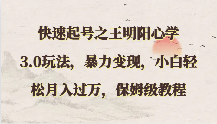 快速起号之王明阳心学3.0玩法，暴力变现，小白轻松月入过万，保姆级教程-智赚网创