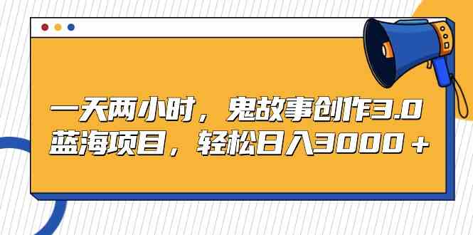 （9198期）一天两小时，鬼故事创作3.0，蓝海项目，轻松日入3000＋-智赚网创
